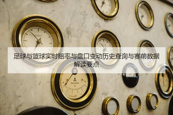 足球与篮球实时赔率与盘口变动历史查询与赛前数据解读要点