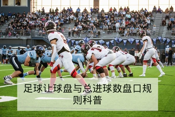 足球让球盘与总进球数盘口规则科普