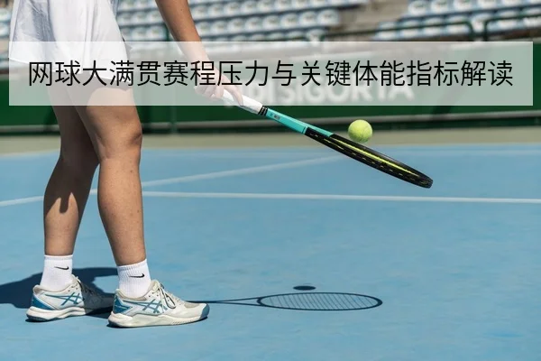 网球大满贯赛程压力与关键体能指标解读