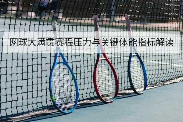 网球大满贯赛程压力与关键体能指标解读